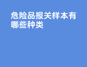 危险品报关样本有哪些种类