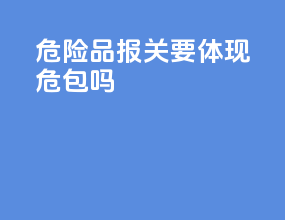 危险品报关要体现危包吗