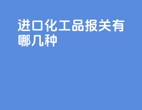 进口化工品报关有哪几种