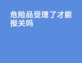 危险品受理了才能报关吗