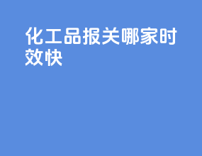 化工品报关哪家时效快