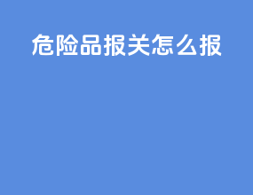 危险品报关怎么报