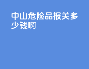中山危险品报关多少钱啊