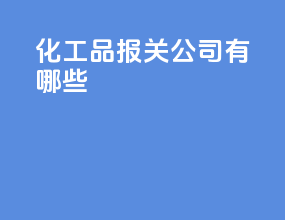 化工品报关公司有哪些
