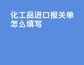 化工品进口报关单怎么填写