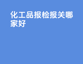 化工品报检报关哪家好