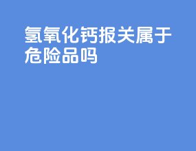氢氧化钙报关属于危险品吗