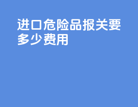 进口危险品报关要多少费用