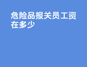 危险品报关员工资在多少