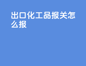 出口化工品报关怎么报