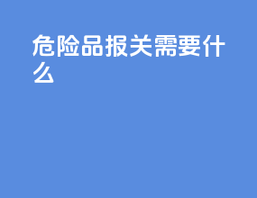 危险品报关需要什么