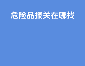 危险品报关在哪找
