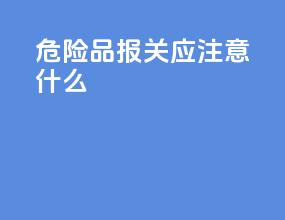 危险品报关应注意什么