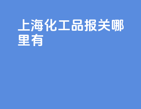上海化工品报关哪里有