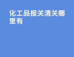 化工品报关清关哪里有