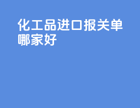 化工品进口报关单哪家好
