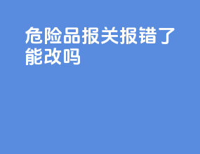 危险品报关报错了能改吗