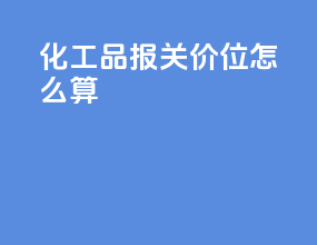 化工品报关价位怎么算