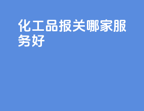化工品报关哪家服务好