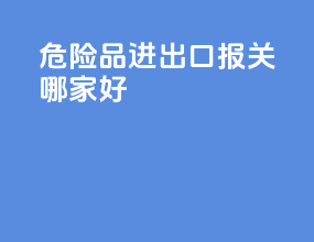危险品进出口报关哪家好