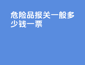 危险品报关一般多少钱一票