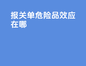 报关单危险品效应在哪
