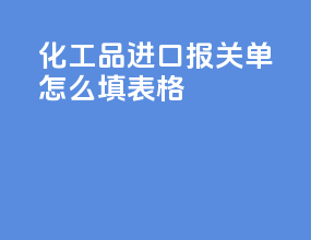化工品进口报关单怎么填表格