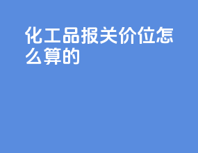 化工品报关价位怎么算的