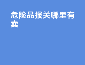 危险品报关哪里有卖