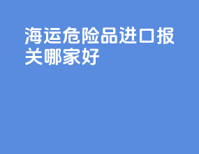海运危险品进口报关哪家好