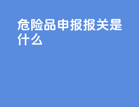 危险品申报报关是什么