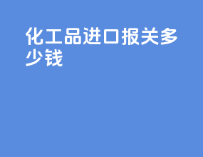 化工品进口报关多少钱