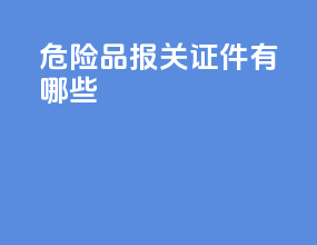 危险品报关证件有哪些