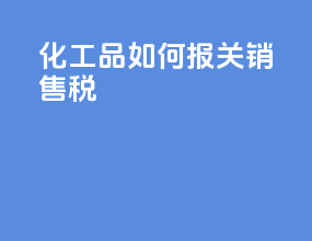 化工品如何报关销售税
