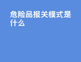 危险品报关模式是什么