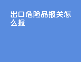 出口危险品报关怎么报