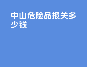 中山危险品报关多少钱