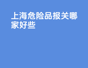上海危险品报关哪家好些