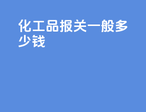 化工品报关一般多少钱