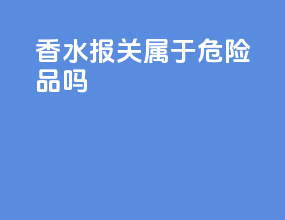 香水报关属于危险品吗