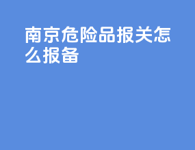 南京危险品报关怎么报备