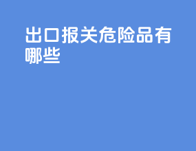 出口报关危险品有哪些