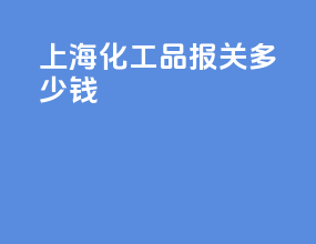 上海化工品报关多少钱