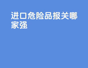进口危险品报关哪家强