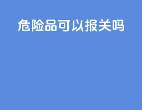 危险品可以报关吗
