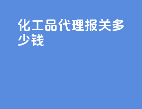 化工品代理报关多少钱