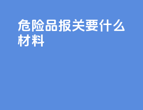 危险品报关要什么材料