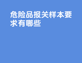 危险品报关样本要求有哪些