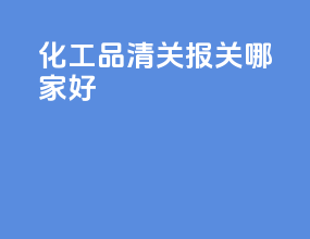 化工品清关报关哪家好