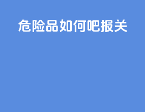 危险品如何吧报关